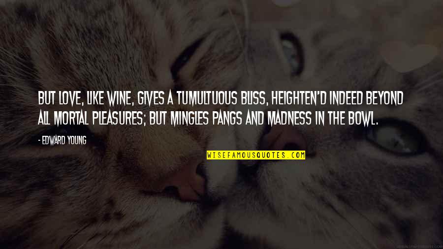 Bliss And Love Quotes By Edward Young: But love, like wine, gives a tumultuous bliss,