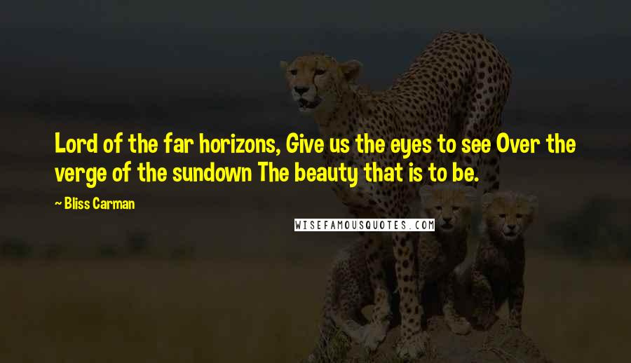 Bliss Carman quotes: Lord of the far horizons, Give us the eyes to see Over the verge of the sundown The beauty that is to be.