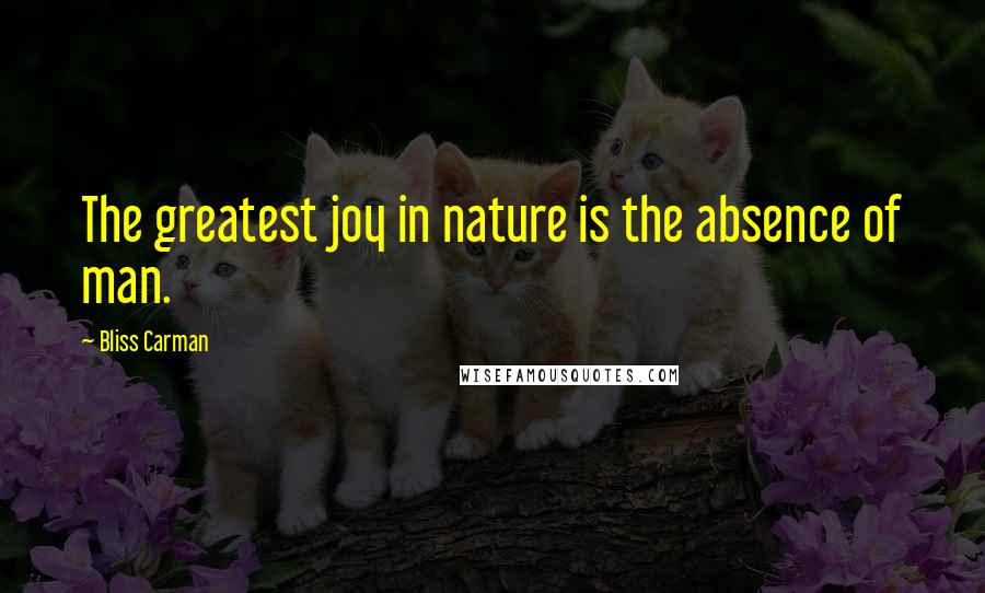 Bliss Carman quotes: The greatest joy in nature is the absence of man.