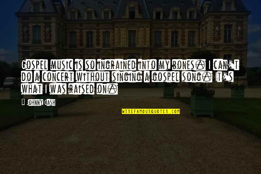 Blissandbone Quotes By Johnny Cash: Gospel music is so ingrained into my bones. Blissandbone Quotes By Johnny Cash: Gospel music is so ingrained into my bones.
