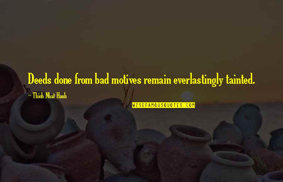 Blissed Quotes By Thich Nhat Hanh: Deeds done from bad motives remain everlastingly tainted.