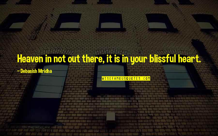 Blissful Heart Quotes By Debasish Mridha: Heaven in not out there, it is in