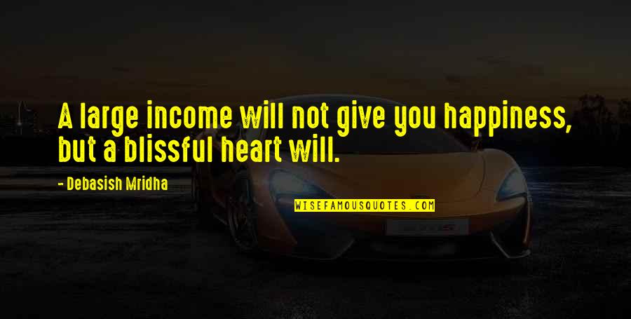 Blissful Heart Quotes By Debasish Mridha: A large income will not give you happiness,
