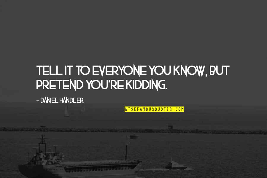 Blissful State Quotes By Daniel Handler: Tell it to everyone you know, but pretend