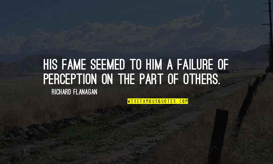 Blissful State Quotes By Richard Flanagan: His fame seemed to him a failure of Blissful State Quotes By Richard Flanagan: His fame seemed to him a failure of