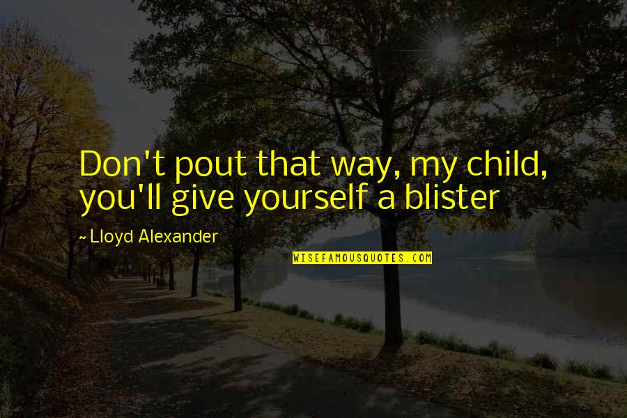 Blister Quotes By Lloyd Alexander: Don't pout that way, my child, you'll give