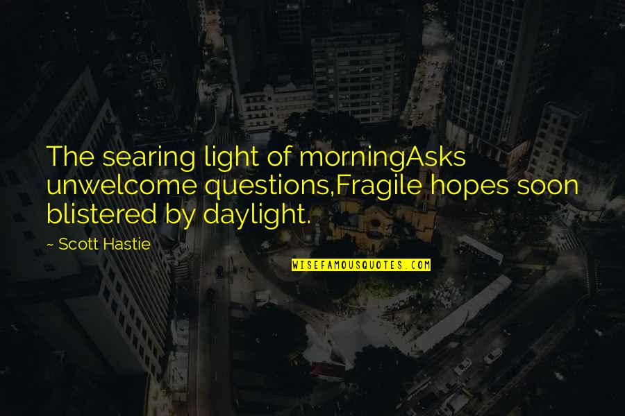 Blistered Quotes By Scott Hastie: The searing light of morningAsks unwelcome questions,Fragile hopes