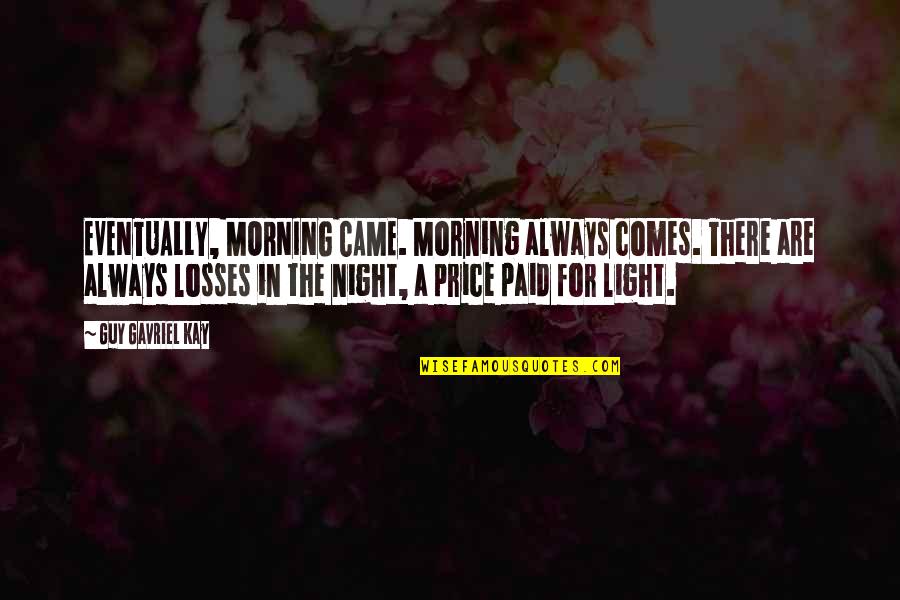 Blistered Shishito Quotes By Guy Gavriel Kay: EVENTUALLY, MORNING CAME. Morning always comes. There are