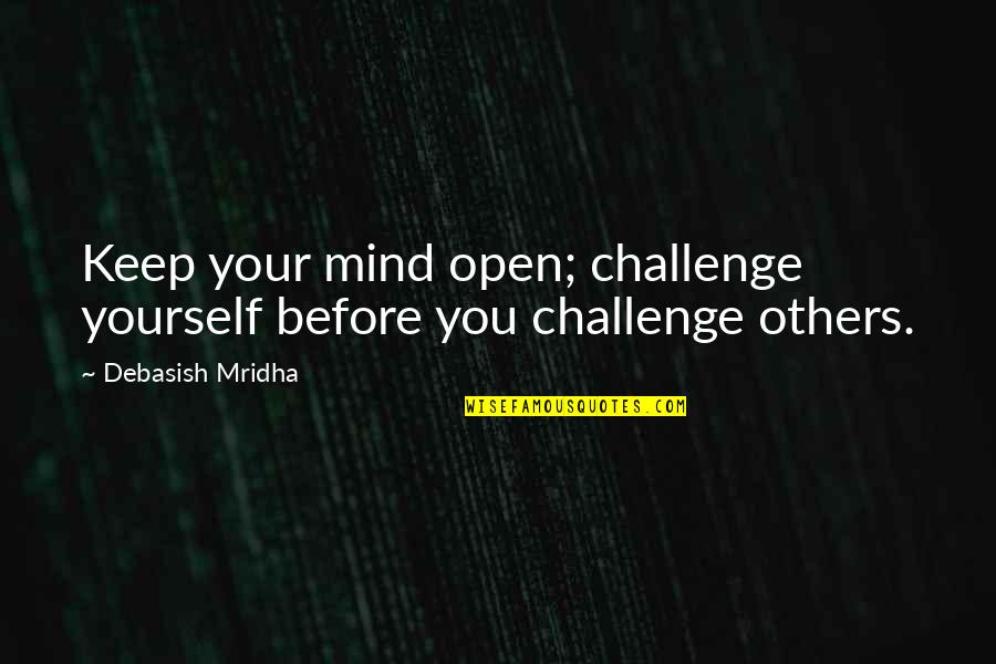 Blistering Quotes By Debasish Mridha: Keep your mind open; challenge yourself before you