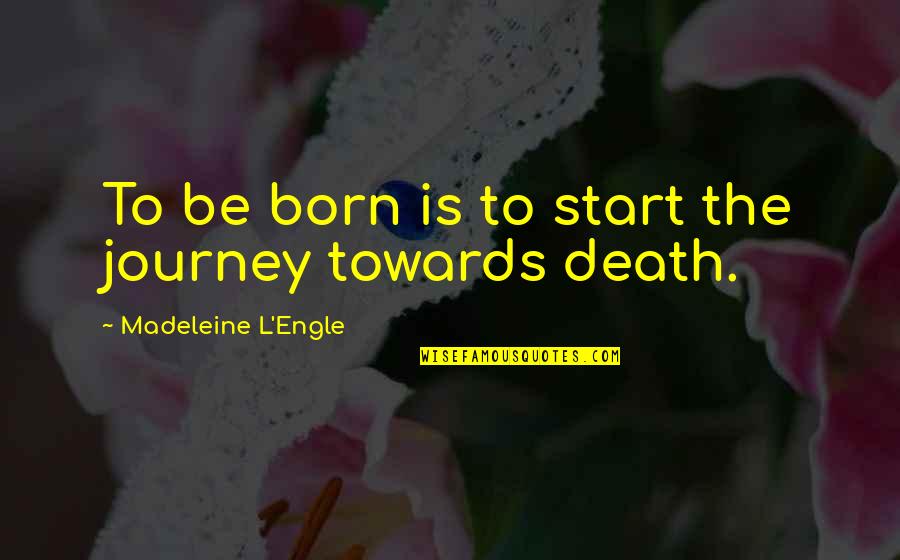 Blistery Rash Quotes By Madeleine L'Engle: To be born is to start the journey