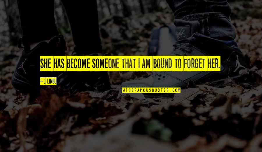 Blither Quotes By J. Limbu: She has become someone that I am bound