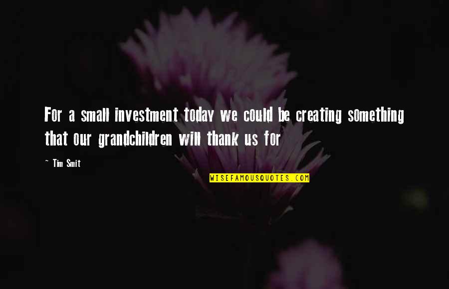 Blitzed Pig Quotes By Tim Smit: For a small investment today we could be Blitzed Pig Quotes By Tim Smit: For a small investment today we could be