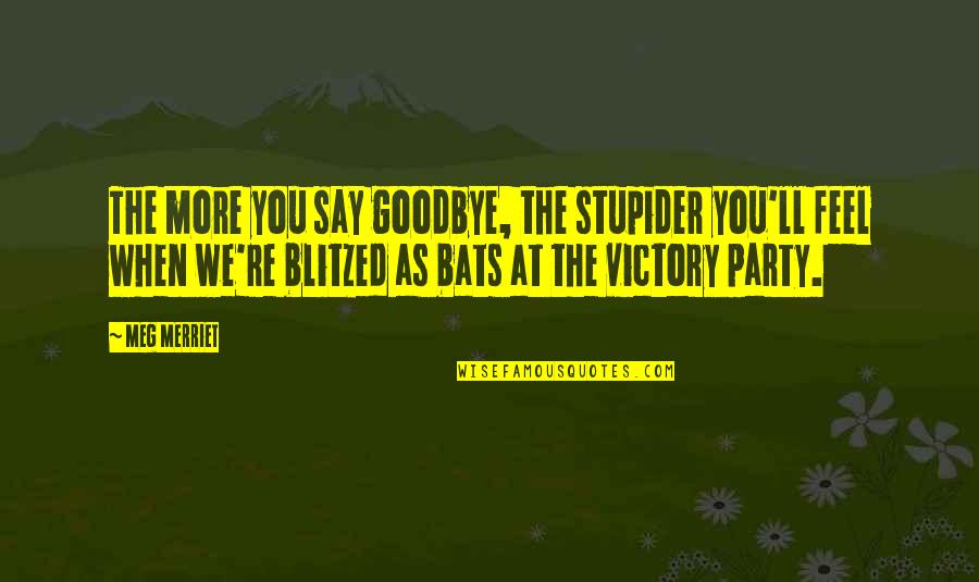 Blitzed Quotes By Meg Merriet: The more you say goodbye, the stupider you'll