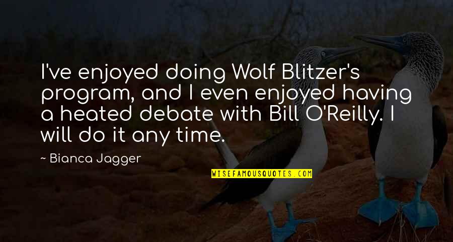 Blitzer Quotes By Bianca Jagger: I've enjoyed doing Wolf Blitzer's program, and I