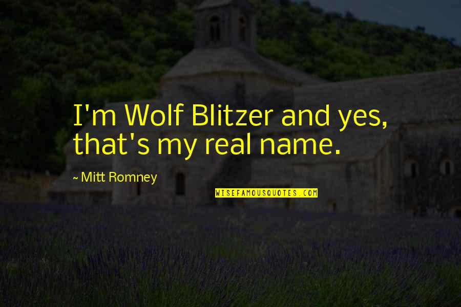 Blitzer Quotes By Mitt Romney: I'm Wolf Blitzer and yes, that's my real