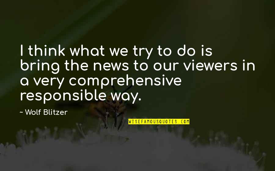 Blitzer Quotes By Wolf Blitzer: I think what we try to do is