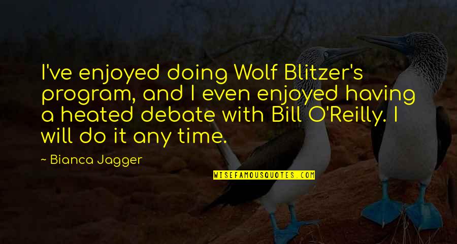 Blitzer's Quotes By Bianca Jagger: I've enjoyed doing Wolf Blitzer's program, and I Blitzer's Quotes By Bianca Jagger: I've enjoyed doing Wolf Blitzer's program, and I
