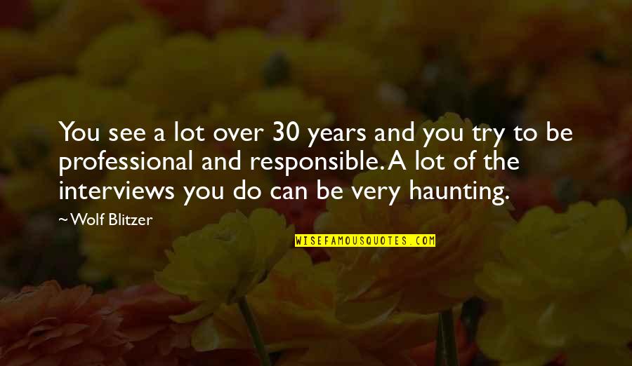 Blitzer's Quotes By Wolf Blitzer: You see a lot over 30 years and Blitzer's Quotes By Wolf Blitzer: You see a lot over 30 years and