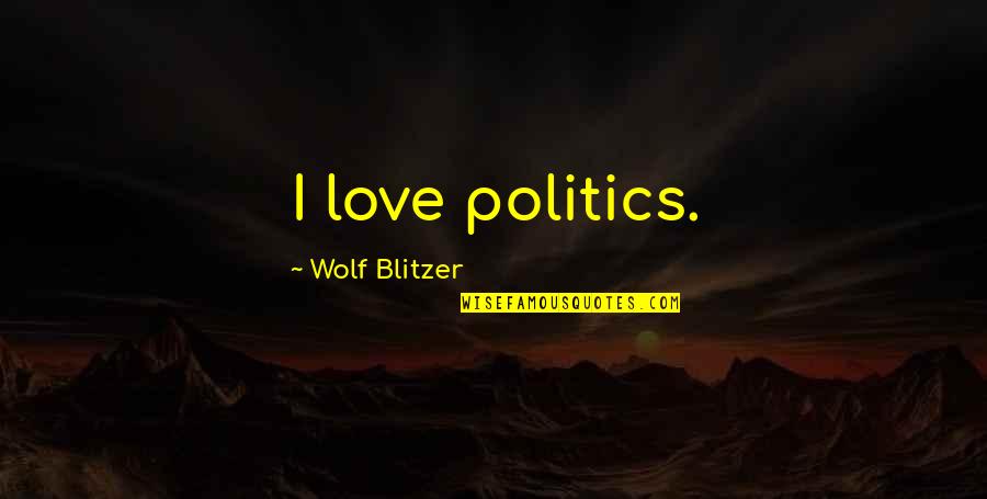 Blitzer's Quotes By Wolf Blitzer: I love politics. Blitzer's Quotes By Wolf Blitzer: I love politics.