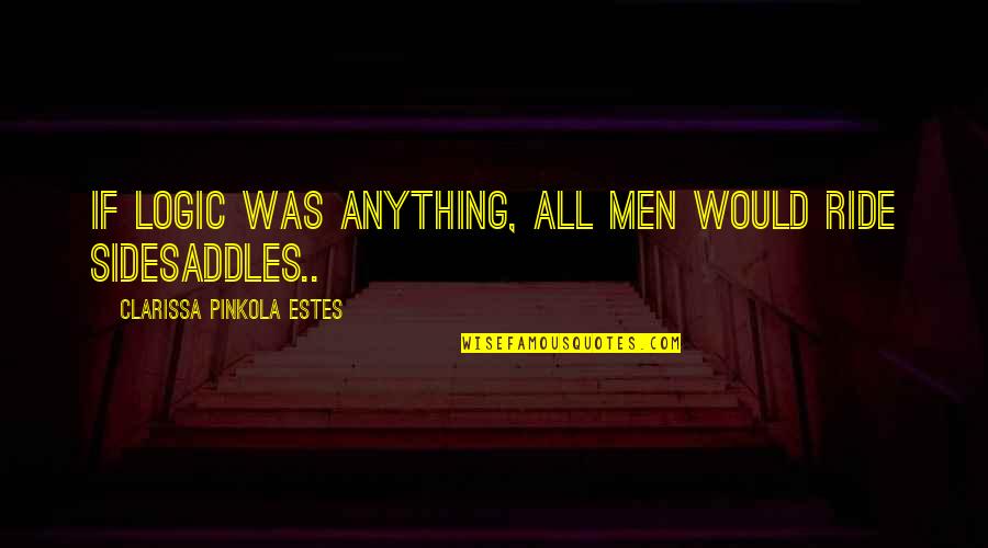 Bliver One Hour Quotes By Clarissa Pinkola Estes: If logic was anything, all men would ride Bliver One Hour Quotes By Clarissa Pinkola Estes: If logic was anything, all men would ride