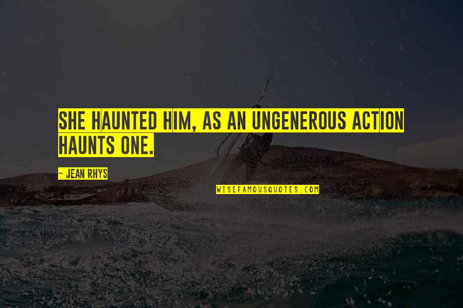 Blivits Quotes By Jean Rhys: She haunted him, as an ungenerous action haunts