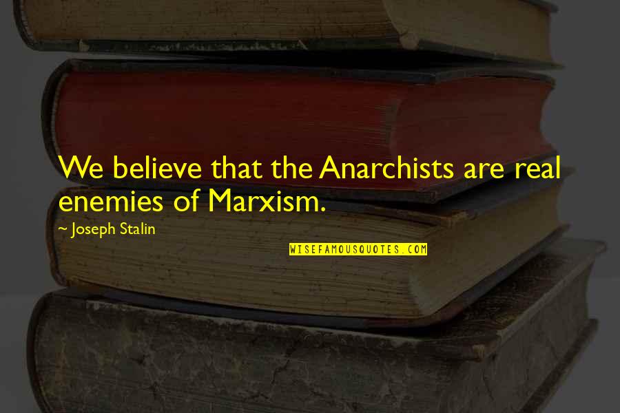 Blivits Quotes By Joseph Stalin: We believe that the Anarchists are real enemies