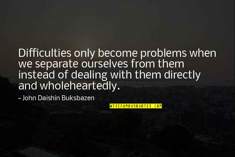 Blixa Bargeld Quotes By John Daishin Buksbazen: Difficulties only become problems when we separate ourselves
