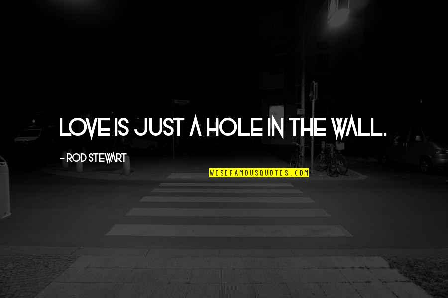 Blizu Ili Quotes By Rod Stewart: Love is just a hole in the wall. Blizu Ili Quotes By Rod Stewart: Love is just a hole in the wall.