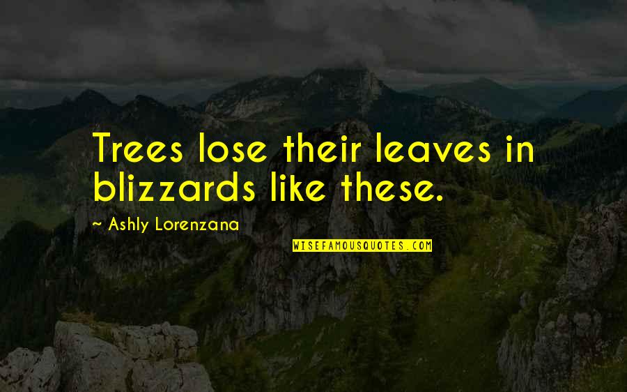 Blizzards Quotes By Ashly Lorenzana: Trees lose their leaves in blizzards like these.