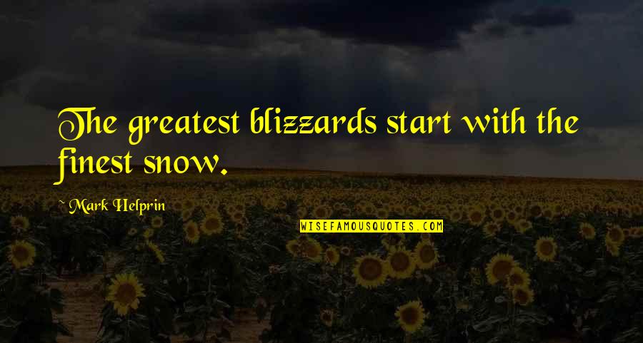 Blizzards Quotes By Mark Helprin: The greatest blizzards start with the finest snow.