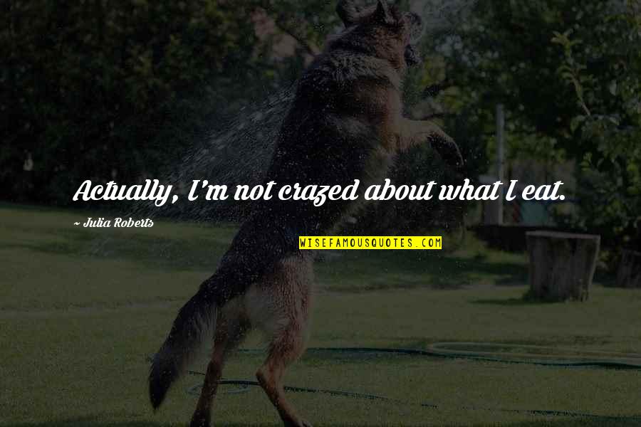 Bljesak Info Quotes By Julia Roberts: Actually, I'm not crazed about what I eat. Bljesak Info Quotes By Julia Roberts: Actually, I'm not crazed about what I eat.