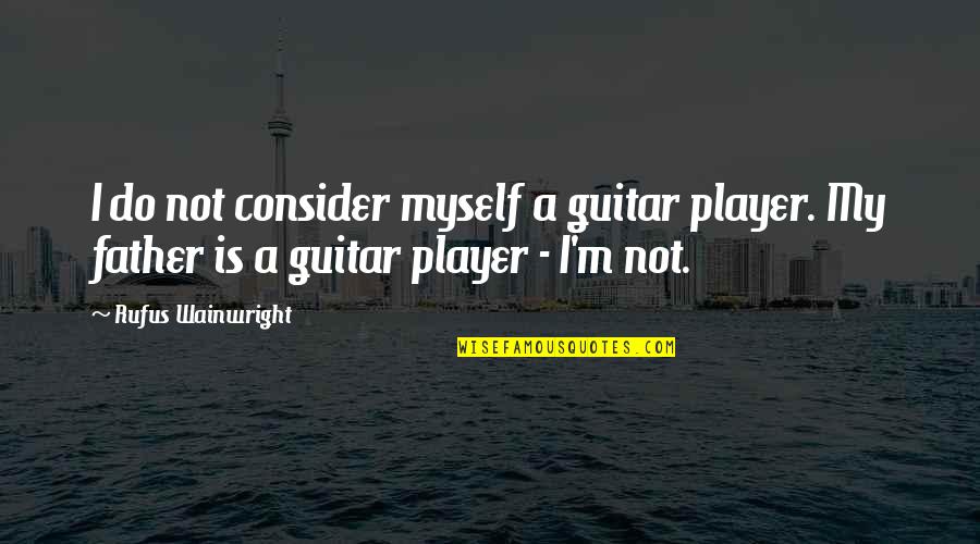 Bljesak Info Quotes By Rufus Wainwright: I do not consider myself a guitar player. Bljesak Info Quotes By Rufus Wainwright: I do not consider myself a guitar player.