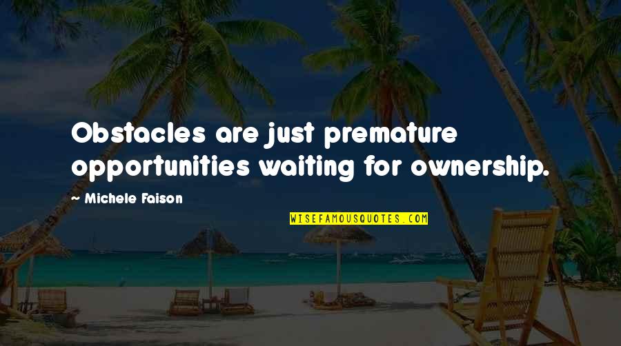 Bll Quotes By Michele Faison: Obstacles are just premature opportunities waiting for ownership.