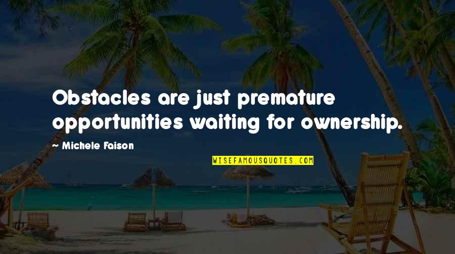 Bll Quotes By Michele Faison: Obstacles are just premature opportunities waiting for ownership. Bll Quotes By Michele Faison: Obstacles are just premature opportunities waiting for ownership.