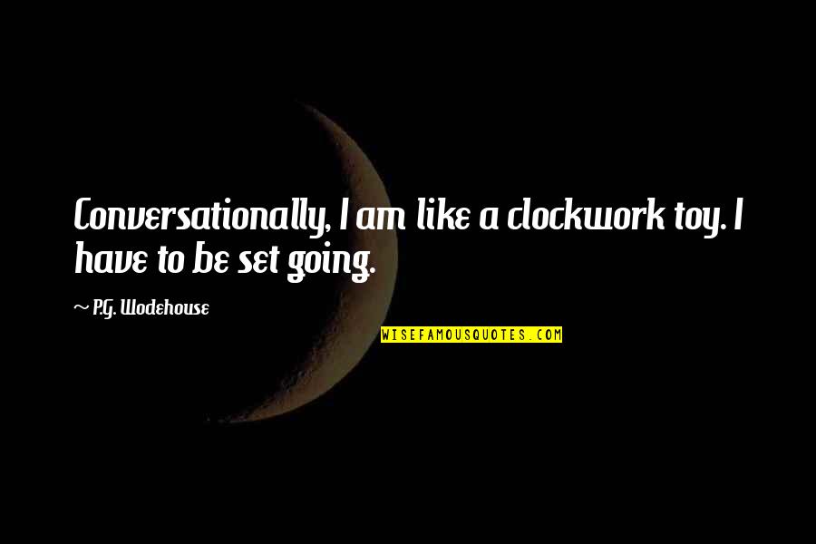 Blme Quotes By P.G. Wodehouse: Conversationally, I am like a clockwork toy. I Blme Quotes By P.G. Wodehouse: Conversationally, I am like a clockwork toy. I