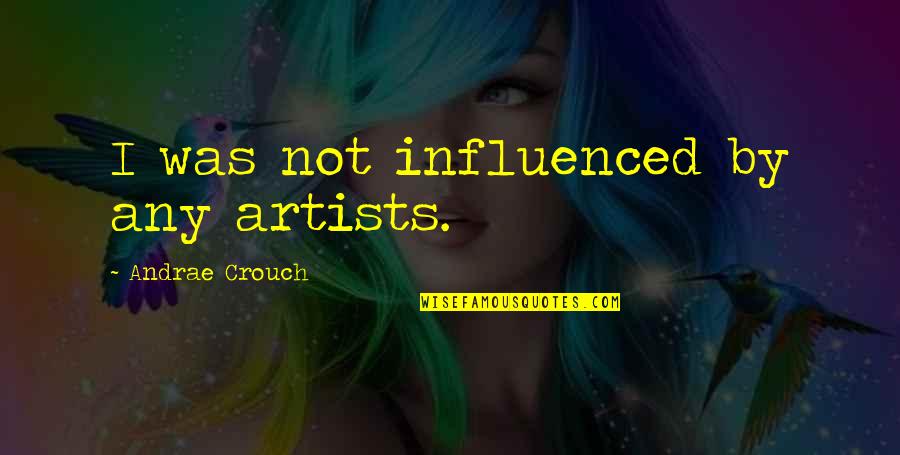 Blmtxl Bk Quotes By Andrae Crouch: I was not influenced by any artists.