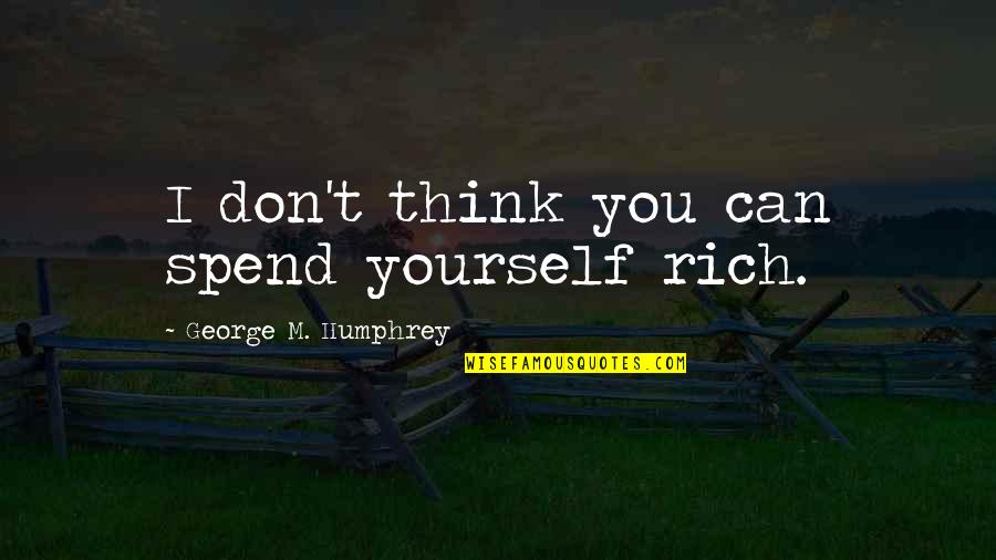 Bloaters Sidford Quotes By George M. Humphrey: I don't think you can spend yourself rich. Bloaters Sidford Quotes By George M. Humphrey: I don't think you can spend yourself rich.