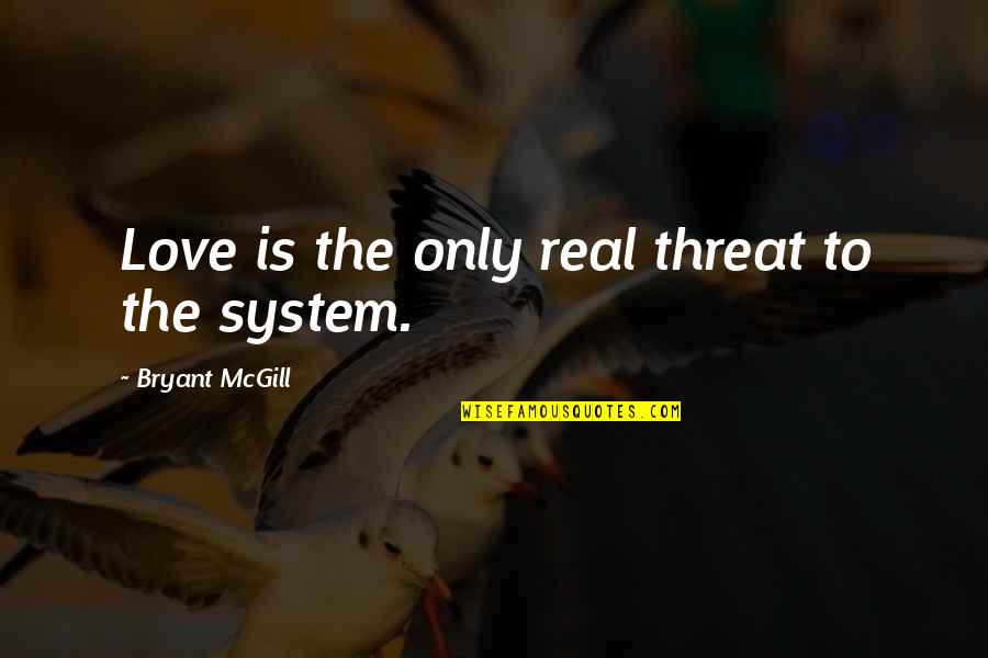 Bloaters Sidmouth Quotes By Bryant McGill: Love is the only real threat to the Bloaters Sidmouth Quotes By Bryant McGill: Love is the only real threat to the