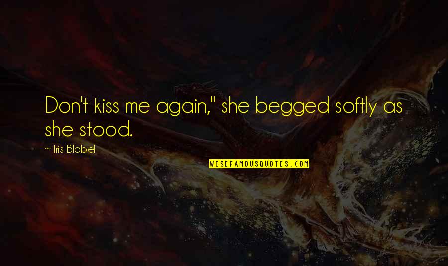 Blobel Quotes By Iris Blobel: Don't kiss me again," she begged softly as