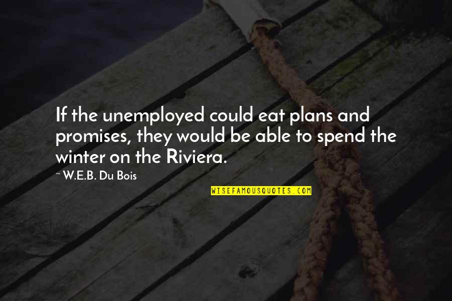 Bloc Quotes By W.E.B. Du Bois: If the unemployed could eat plans and promises,