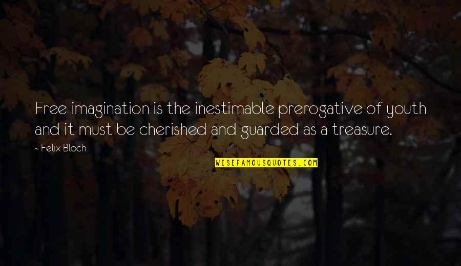 Bloch Quotes By Felix Bloch: Free imagination is the inestimable prerogative of youth Bloch Quotes By Felix Bloch: Free imagination is the inestimable prerogative of youth