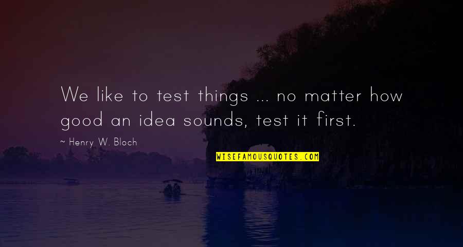 Bloch Quotes By Henry W. Bloch: We like to test things ... no matter