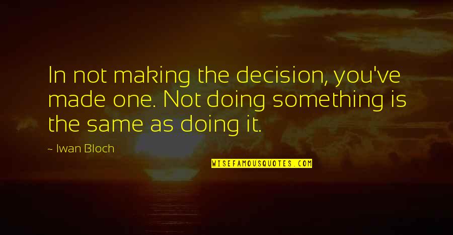 Bloch Quotes By Iwan Bloch: In not making the decision, you've made one. Bloch Quotes By Iwan Bloch: In not making the decision, you've made one.
