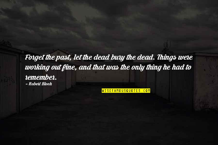 Bloch Quotes By Robert Bloch: Forget the past, let the dead bury the