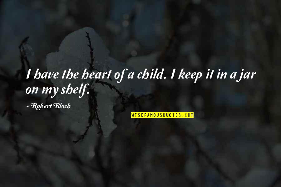Bloch Quotes By Robert Bloch: I have the heart of a child. I Bloch Quotes By Robert Bloch: I have the heart of a child. I