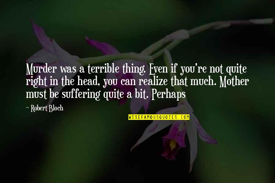 Bloch Quotes By Robert Bloch: Murder was a terrible thing. Even if you're