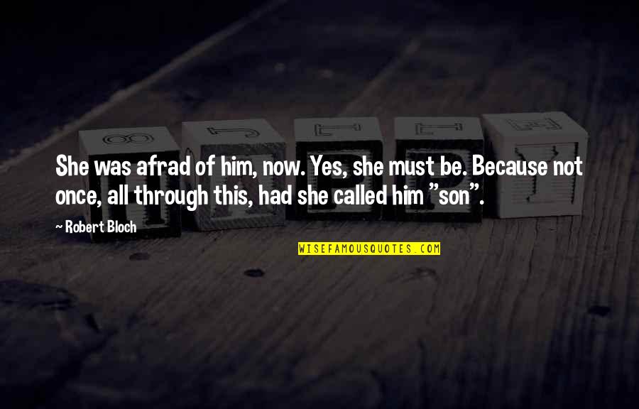 Bloch Quotes By Robert Bloch: She was afrad of him, now. Yes, she Bloch Quotes By Robert Bloch: She was afrad of him, now. Yes, she