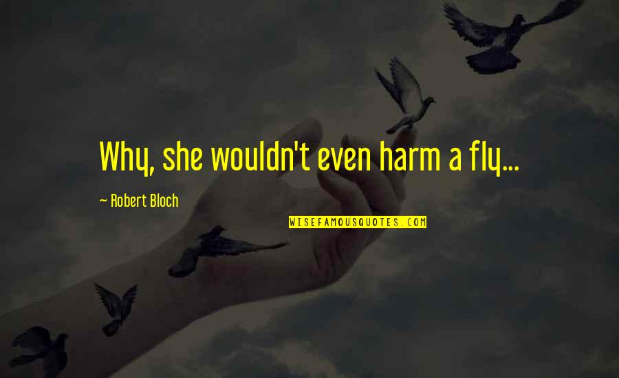 Bloch Quotes By Robert Bloch: Why, she wouldn't even harm a fly... Bloch Quotes By Robert Bloch: Why, she wouldn't even harm a fly...
