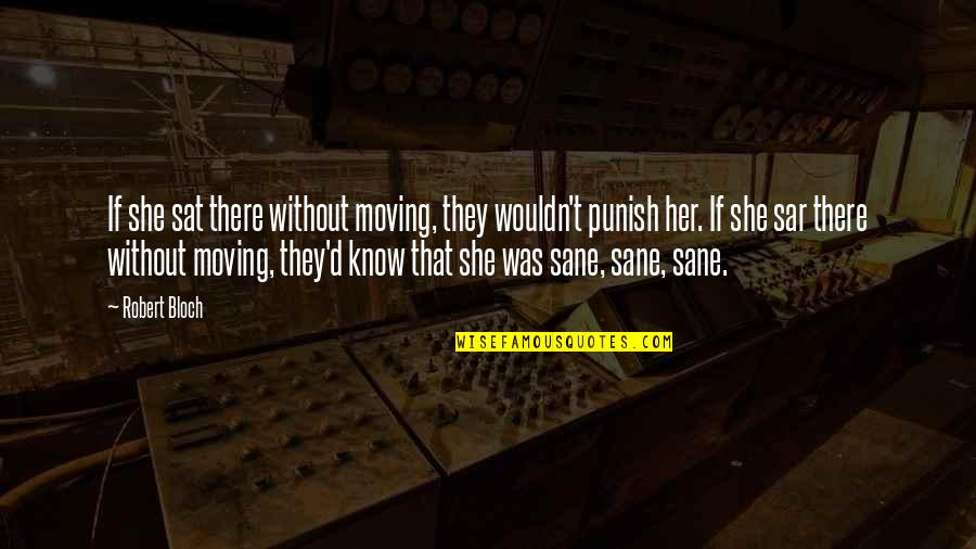 Bloch Quotes By Robert Bloch: If she sat there without moving, they wouldn't Bloch Quotes By Robert Bloch: If she sat there without moving, they wouldn't