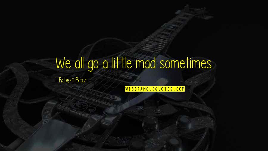 Bloch Quotes By Robert Bloch: We all go a little mad sometimes.